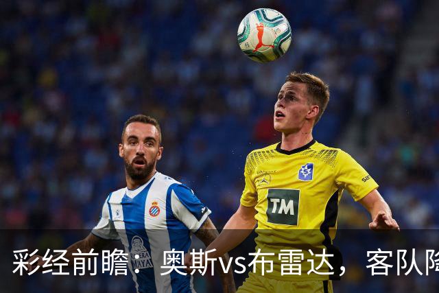 彩经前瞻：奥斯vs布雷达，客队降级以后首战