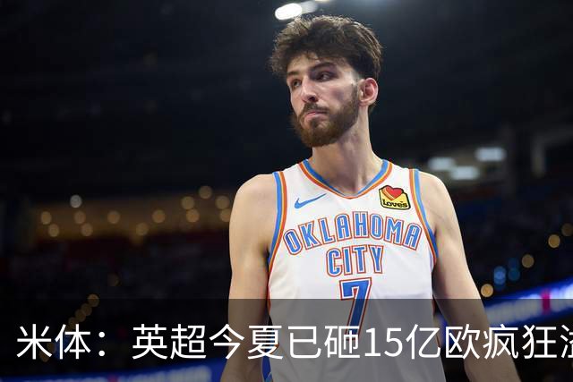 米体：英超今夏已砸15亿欧疯狂溢价