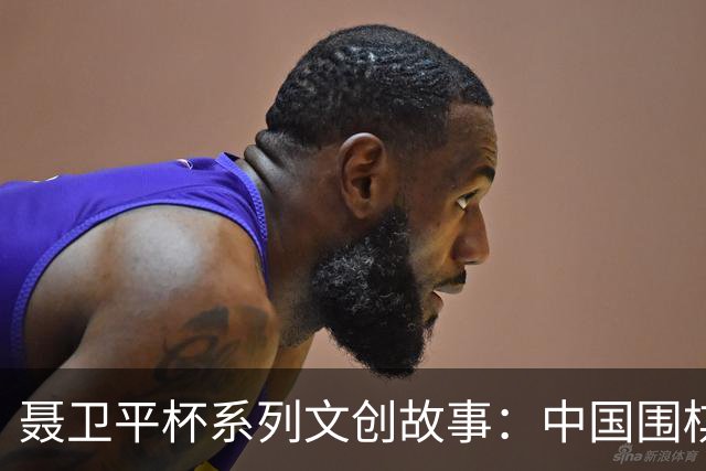 聂卫平杯系列文创故事：中国围棋“冲天”之战