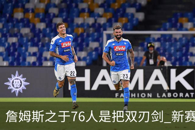 詹姆斯之于76人是把双刃剑 新赛季需直面六大隐患？