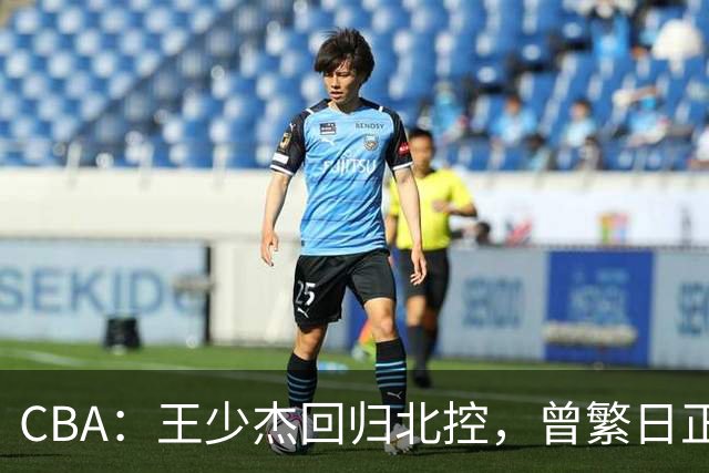 CBA：王少杰回归北控，曾繁日正式联手庞峥麟，北京暂停范子铭交易操作，方硕下赛季寻求更多上场机会
