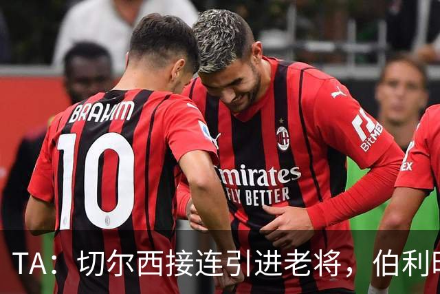 TA：切尔西接连引进老将，伯利时代引援逻辑正在改变